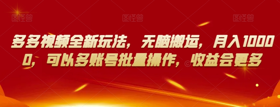 多多视频全新玩法，无脑搬运，月入10000，可以多账号批量操作，收益会更多【揭秘】-小齐资源库