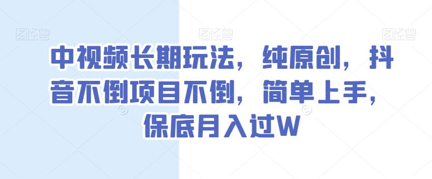 中视频长期玩法，纯原创，抖音不倒项目不倒，简单上手，保底月入过W【揭秘】-小齐资源库