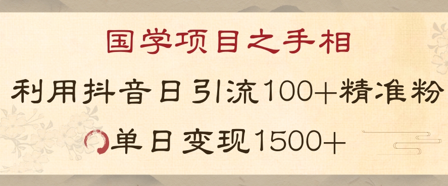 国学项目新玩法利用抖音引流精准国学粉日引100单人单日变现1500【揭秘】-小齐资源库
