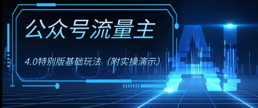 公众号流量主4.0特别版玩法，0成本0门槛项目（付实操演示）【揭秘】-小齐资源库