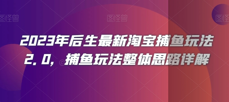 2023年后生最新淘宝捕鱼玩法2.0，捕鱼玩法整体思路详解-小齐资源库