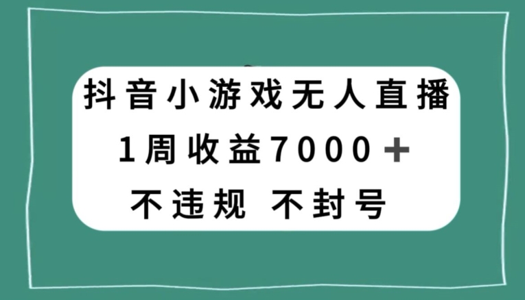 抖音小游戏无人直播，不违规不封号1周收益7000+，官方流量扶持【揭秘】-小齐资源库