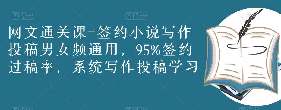 网文通关课-签约小说写作投稿男女频通用，95%签约过稿率，系统写作投稿学习-小齐资源库