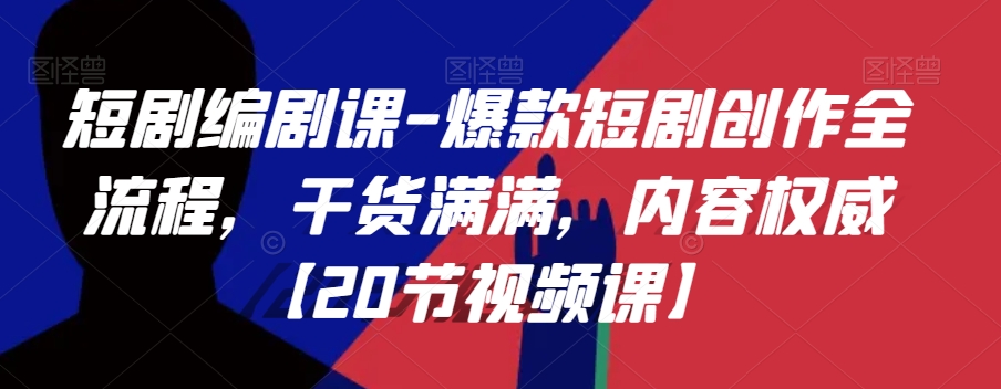 短剧编剧课-爆款短剧创作全流程，干货满满，内容权威【20节视频课】-小齐资源库