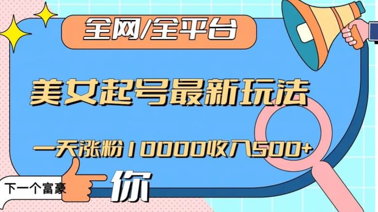 全网，全平台，美女起号最新玩法一天涨粉10000收入500+【揭秘】-小齐资源库