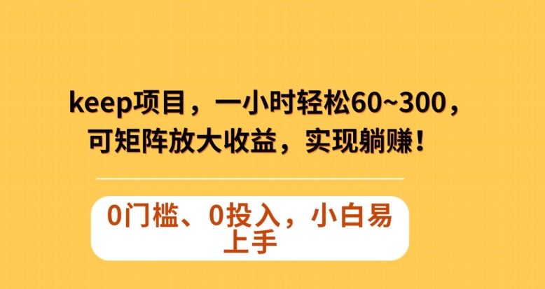 Keep蓝海项目，一小时轻松60~300＋，可矩阵放大收益，可实现躺赚【揭秘】-小齐资源库