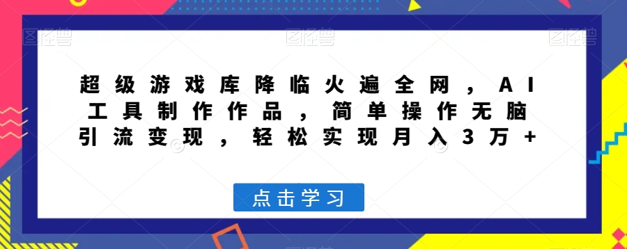 超级游戏库降临火遍全网，AI工具制作作品，简单操作无脑引流变现，轻松实现月入3万+【揭秘】-小齐资源库