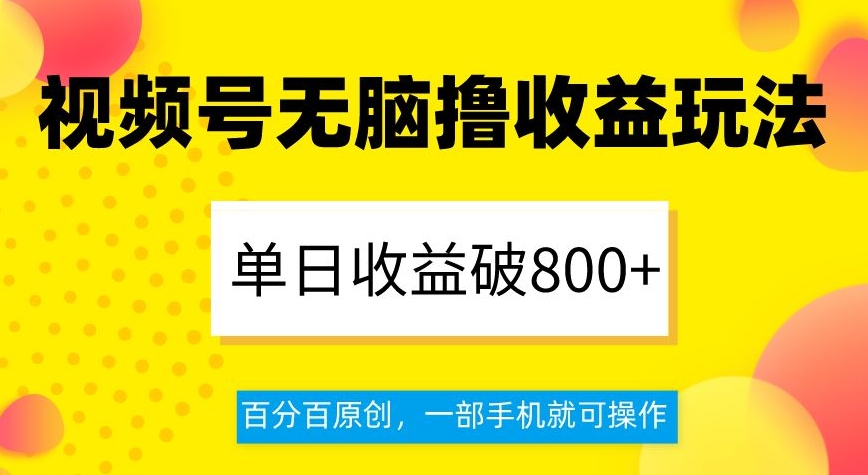 视频号无脑撸收益玩法，单日收益破800+，百分百原创，一部手机就可操作【揭秘】-小齐资源库