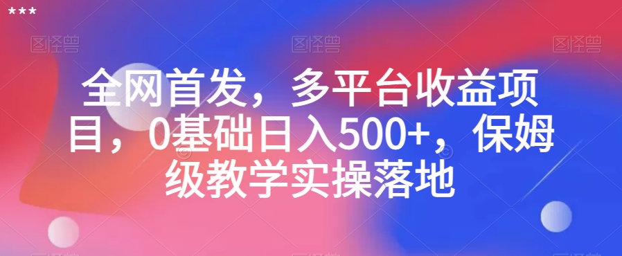 全网首发，多平台收益项目，0基础日入500+，保姆级教学实操落地【揭秘】-小齐资源库