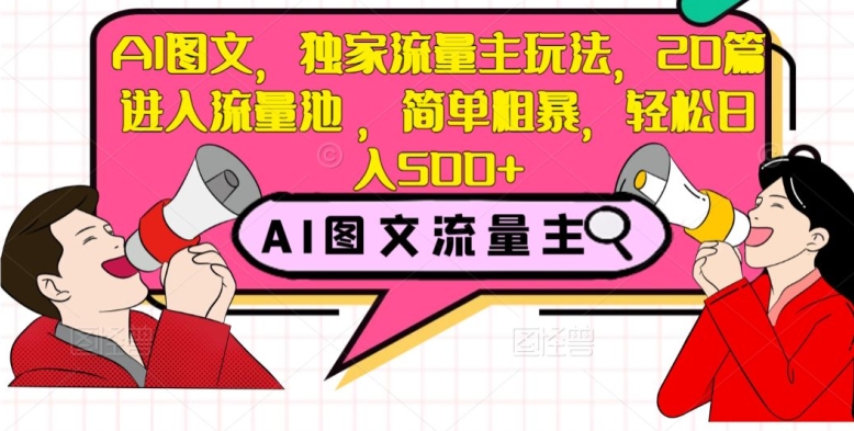 AI图文，独家流量主玩法，20篇进入流量池，简单粗暴，轻松日入500+【揭秘】-小齐资源库