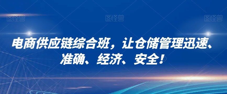 电商供应链综合班，让仓储管理迅速、准确、经济、安全！-小齐资源库