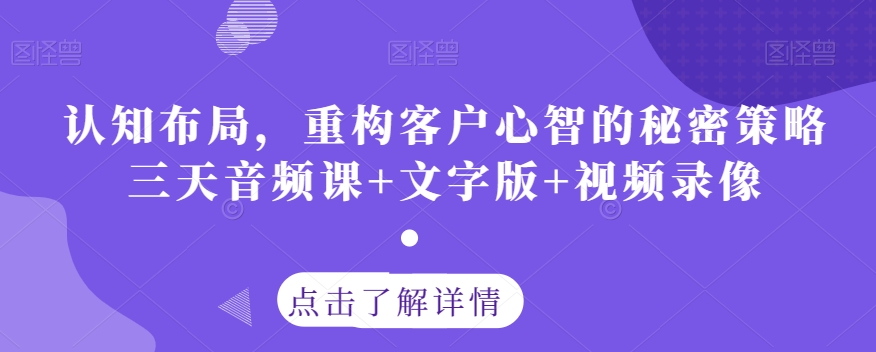认知布局，重构客户心智的秘密策略三天音频课+文字版+视频录像-小齐资源库