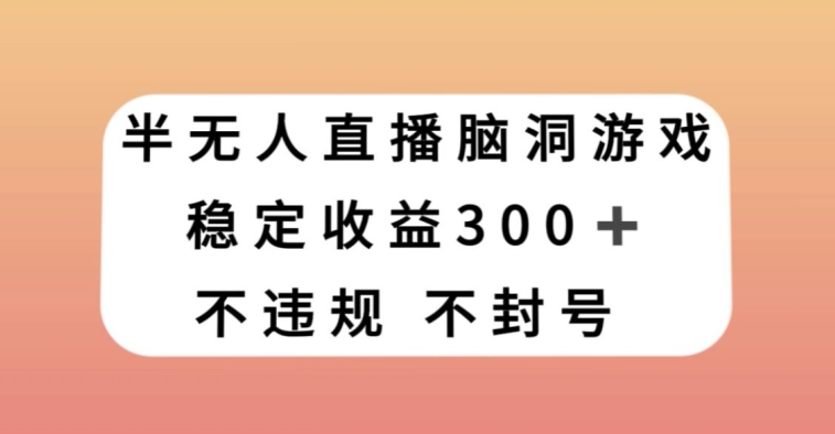 半无人直播脑洞小游戏，每天收入300+，保姆式教学小白轻松上手【揭秘】-小齐资源库
