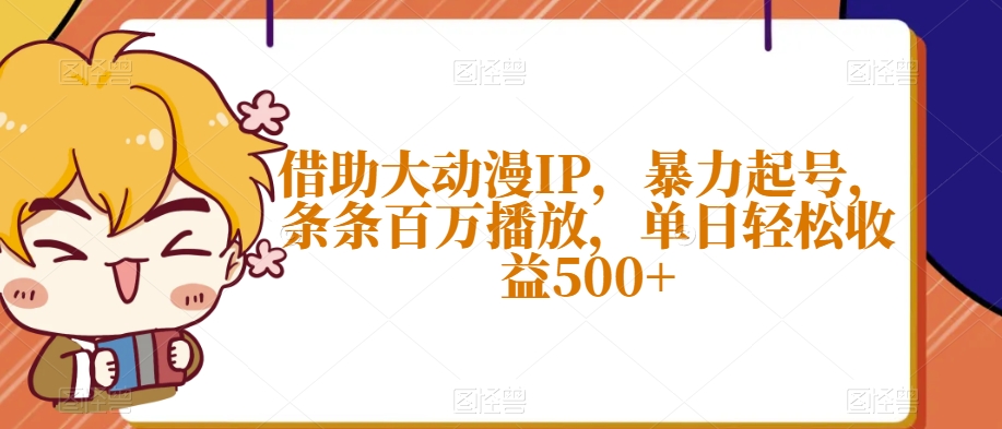 借助大动漫IP，暴力起号，条条百万播放，单日轻松收益500+【揭秘】-小齐资源库