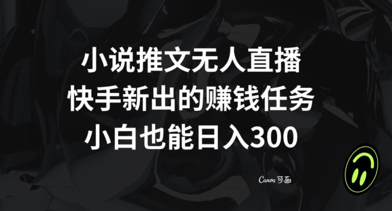 小说推文无人直播，快手新出的赚钱任务，小白也能日入300+【揭秘】-小齐资源库