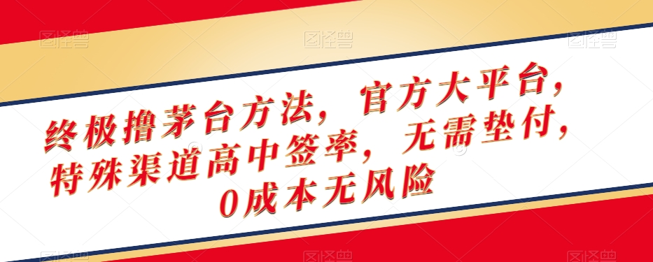 终极撸茅台方法，官方大平台，特殊渠道高中签率，无需垫付，0成本无风险【揭秘】-小齐资源库