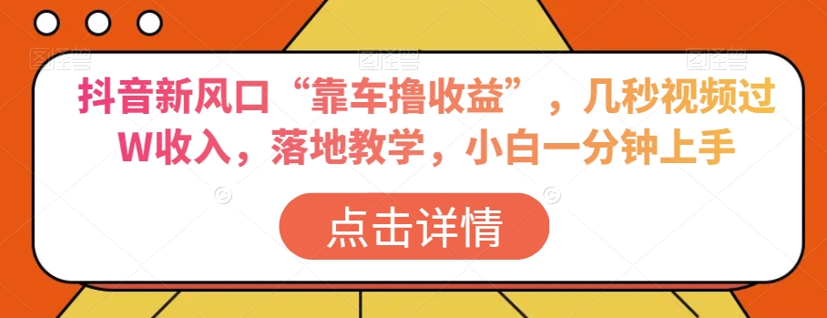 抖音新风口“靠车撸收益”，几秒视频过W收入，落地教学，小白一分钟上手【揭秘】-小齐资源库