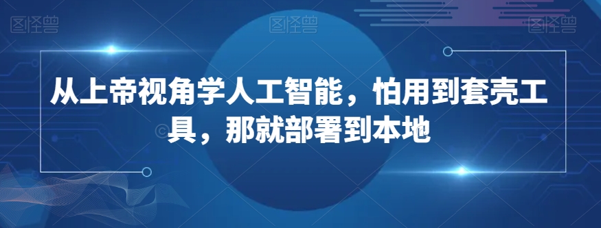 从上帝视角学人工智能，怕用到套壳工具，那就部署到本地-小齐资源库