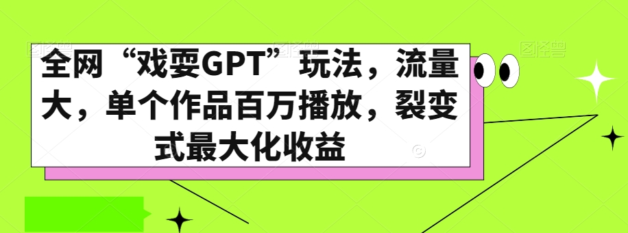 全网“戏耍GPT”玩法，流量大，单个作品百万播放，裂变式最大化收益【揭秘】-小齐资源库