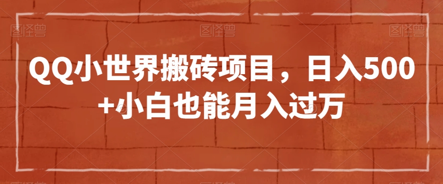 QQ小世界搬砖项目，日入500+小白也能月入过万【揭秘】-小齐资源库