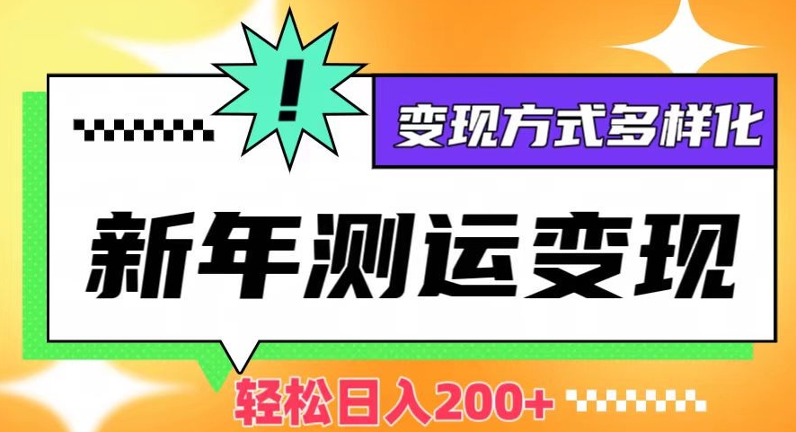 新年运势测试变现，日入200+，几分钟一条作品，变现方式多样化【揭秘】-小齐资源库