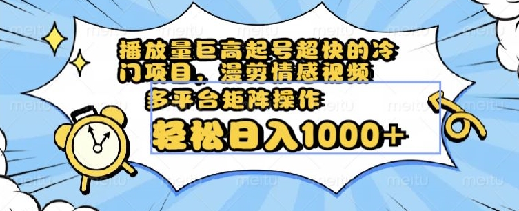 播放量巨高起号超快的冷门项目，漫剪情感视频，可多平台矩阵操作，轻松日入1000+【揭秘】-小齐资源库