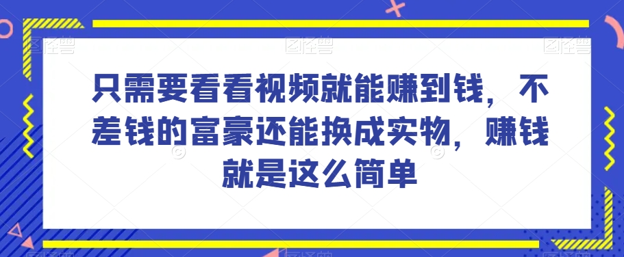 谁做过这么简单的项目？只需要看看视频就能赚到钱，不差钱的富豪还能换成实物，赚钱就是这么简单！【揭秘】-小齐资源库