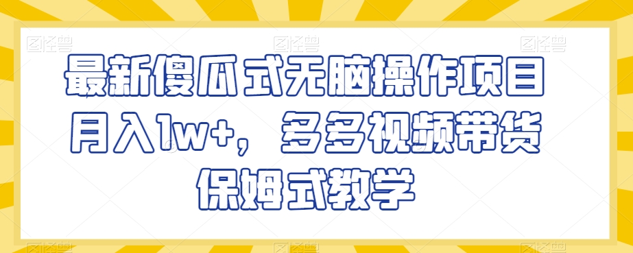 最新傻瓜式无脑操作项目月入1w+，多多视频带货保姆式教学【揭秘】-小齐资源库