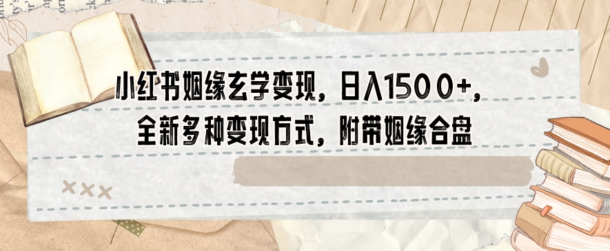 小红书姻缘玄学变现，日入1500+，全新多种变现方式，附带姻缘合盘【揭秘】-小齐资源库