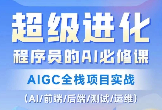 程序员的AI必修课，AIGC全栈项目实战（AI/前端/后端/测试/运维)-小齐资源库