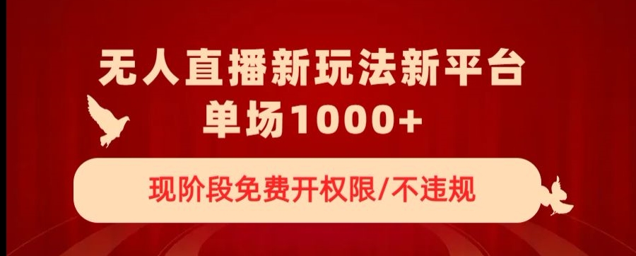 无人直播新平台新玩法，现阶段免费开授权，不违规，单场收入1000+【揭秘】-小齐资源库