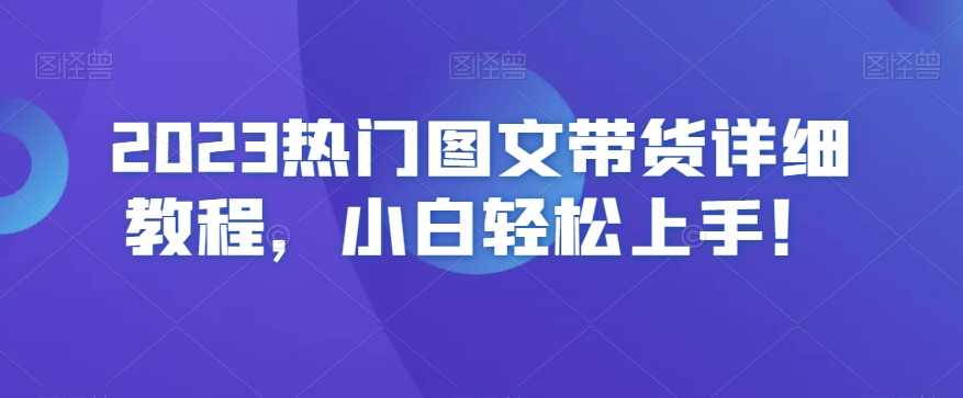 2023热门图文带货详细教程，小白轻松上手！-小齐资源库