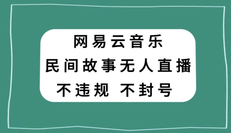网易云民间故事无人直播，零投入低风险、人人可做【揭秘】-小齐资源库