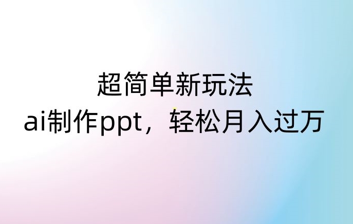 超简单新玩法，靠ai制作PPT，几分钟一个作品，小白也可以操作，月入过万【揭秘】-小齐资源库