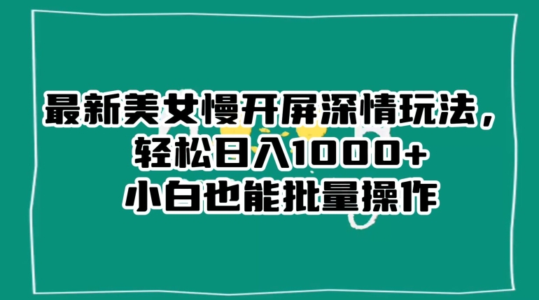 最新美女慢开屏深情玩法，轻松日入1000+小白也能批量操作-小齐资源库