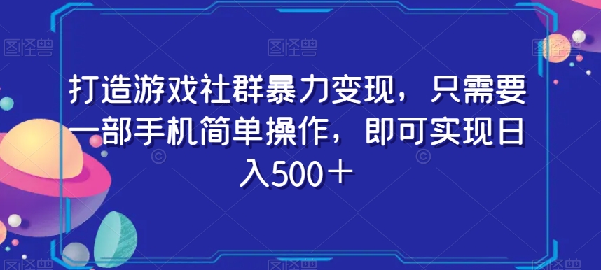 打造游戏社群暴力变现，只需要一部手机简单操作，即可实现日入500＋【揭秘】-小齐资源库