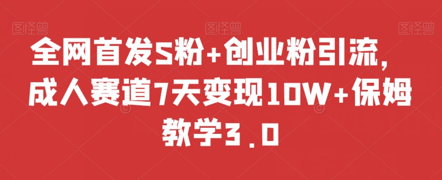 全网首发S粉+创业粉引流，成人赛道7天变现10W+保姆教学3.0【揭秘】-小齐资源库