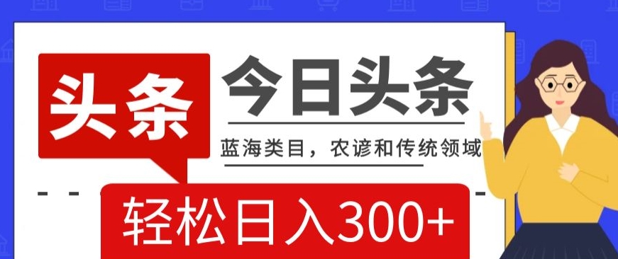 AI头条传统和农谚领域，蓝海类目，搬运+AI优化，轻松日入300+【揭秘】-小齐资源库