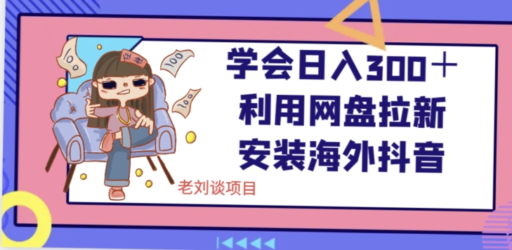 学会日入300＋，利用网盘拉新安装海外抖音保姆级教学【揭秘】-小齐资源库