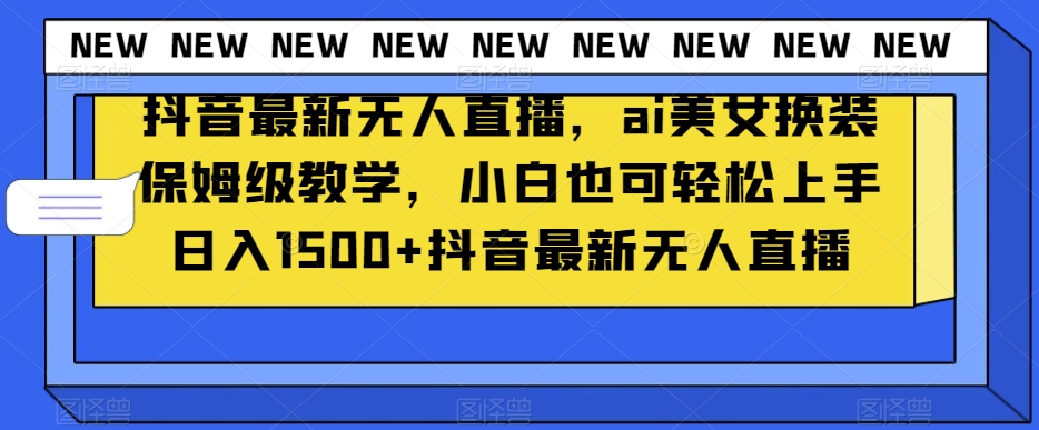 抖音最新无人直播，ai美女换装保姆级教学，小白也可轻松上手日入1500+【揭秘】-小齐资源库