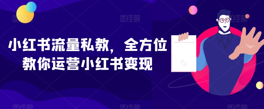 小红书流量私教，全方位教你运营小红书变现-小齐资源库