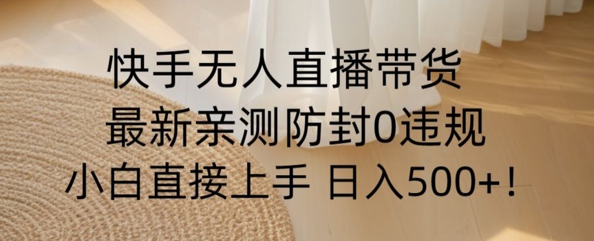 快手无人直播带货从0-1落地教学，最新防封0粉开播，小白可上手日入500+【揭秘】-小齐资源库