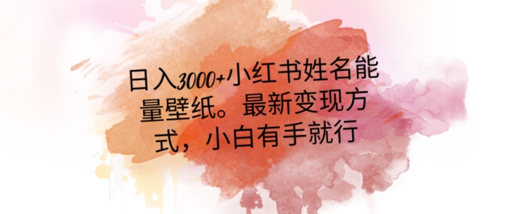 日入300+小红书姓名能量壁纸，最新二次变现方式，小白有手就行【揭秘】-小齐资源库