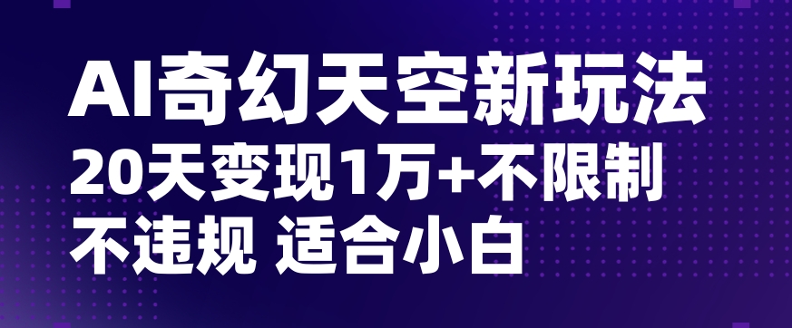 AI奇幻天空，20天变现五位数玩法，不限制不违规不封号玩法，适合小白操作【揭秘】-小齐资源库