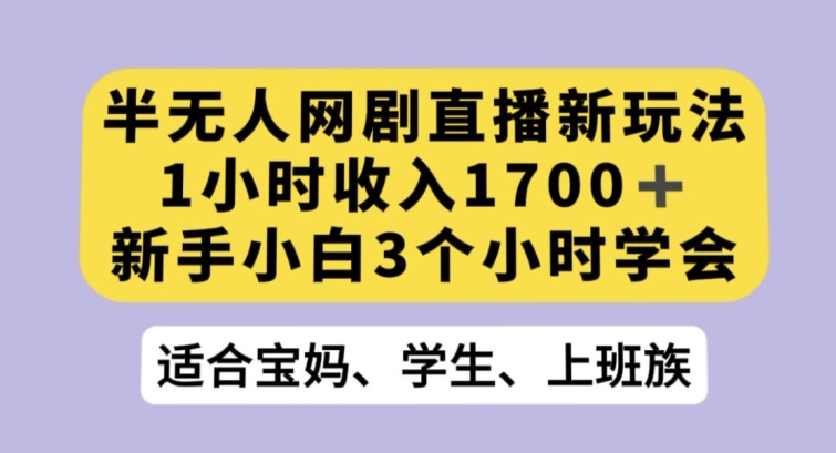 半无人网剧直播新玩法，1小时收入1700+，新手小白3小时学会【揭秘】-小齐资源库