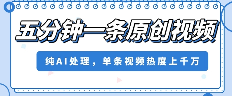 五分钟一条原创视频，纯AI处理，单条视频热度上千万【揭秘】-小齐资源库