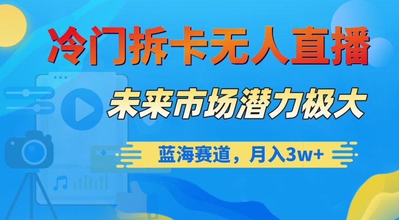冷门拆卡无人直播，未来市场潜力极大，蓝海赛道，月入3w+【揭秘】-小齐资源库