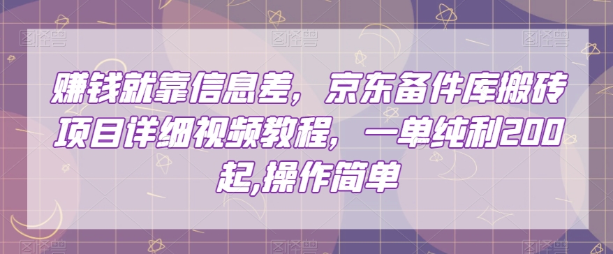 赚钱就靠信息差，京东备件库搬砖项目详细视频教程，一单纯利200，操作简单【揭秘】-小齐资源库