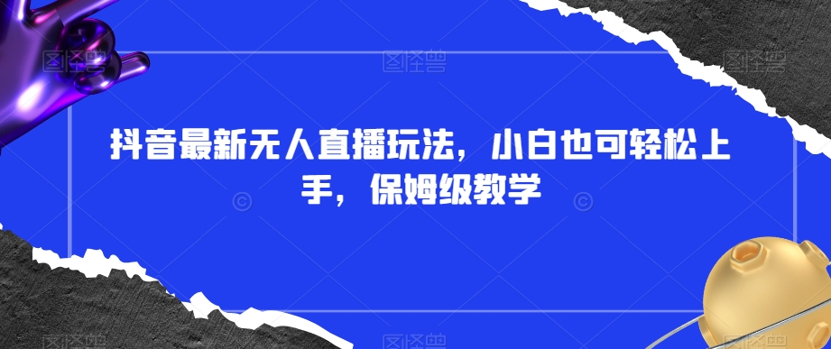 抖音最新无人直播玩法，小白也可轻松上手，保姆级教学，附所有素材+插件【揭秘】-小齐资源库