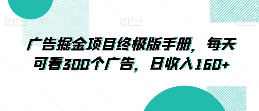 广告掘金项目终极版手册，每天可看300个广告，日收入160+【揭秘】-小齐资源库